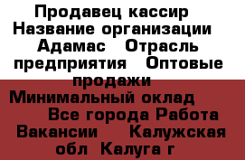 Продавец-кассир › Название организации ­ Адамас › Отрасль предприятия ­ Оптовые продажи › Минимальный оклад ­ 37 000 - Все города Работа » Вакансии   . Калужская обл.,Калуга г.